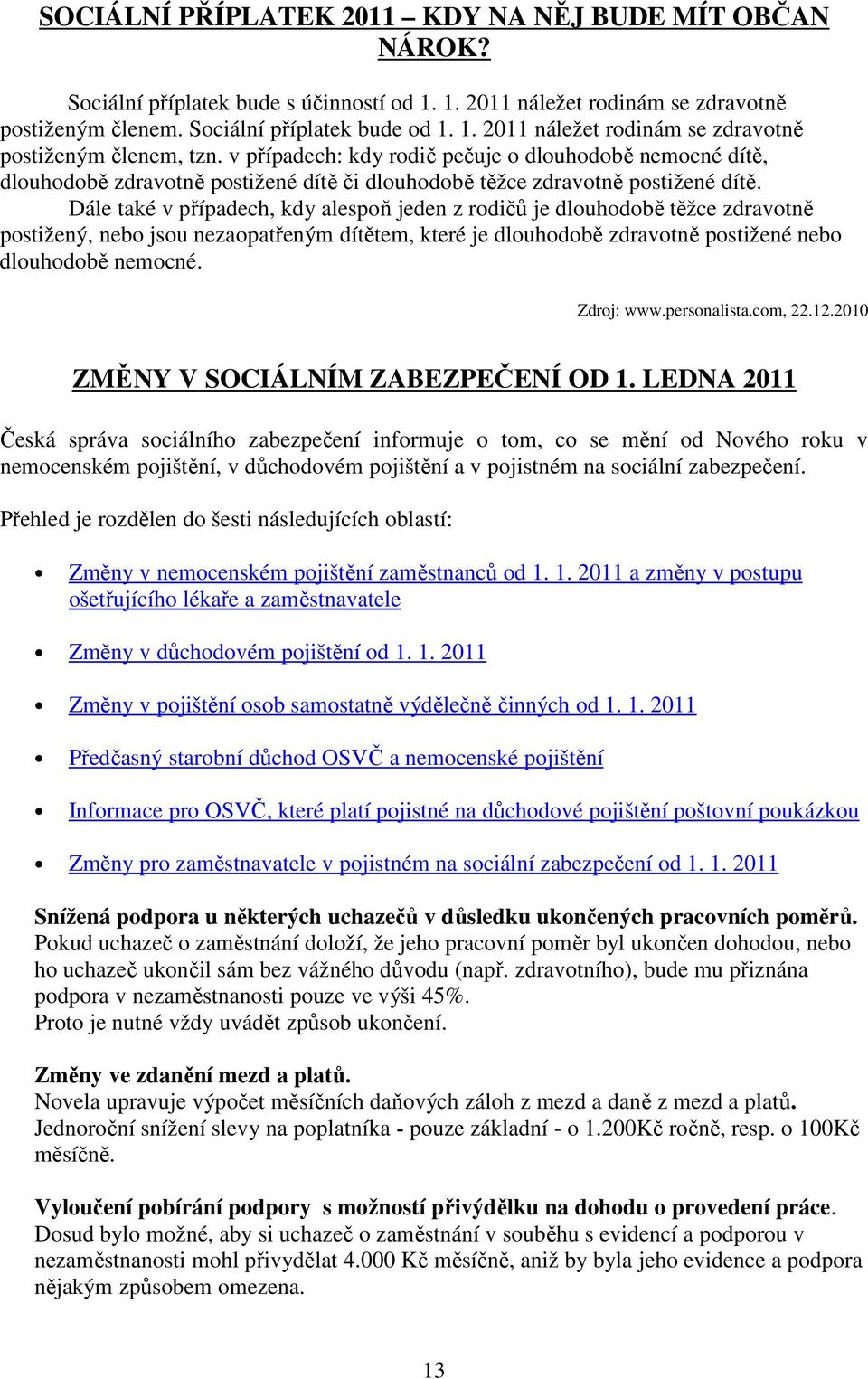 Dále také v případech, kdy alespoň jeden z rodičů je dlouhodobě těžce zdravotně postižený, nebo jsou nezaopatřeným dítětem, které je dlouhodobě zdravotně postižené nebo dlouhodobě nemocné. Zdroj: www.