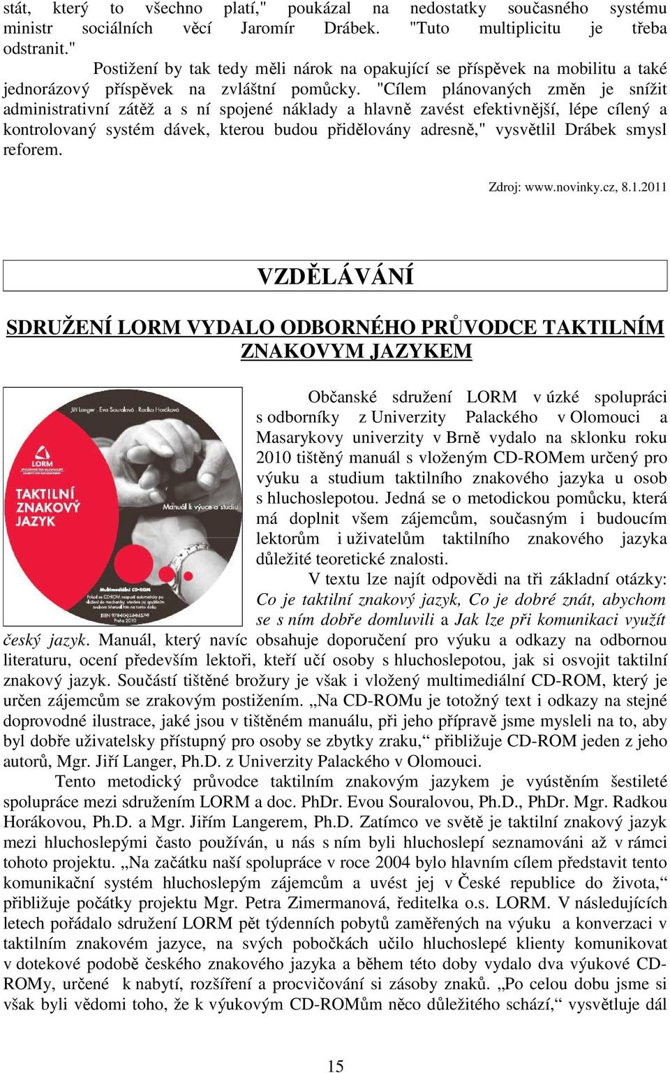 "Cílem plánovaných změn je snížit administrativní zátěž a s ní spojené náklady a hlavně zavést efektivnější, lépe cílený a kontrolovaný systém dávek, kterou budou přidělovány adresně," vysvětlil