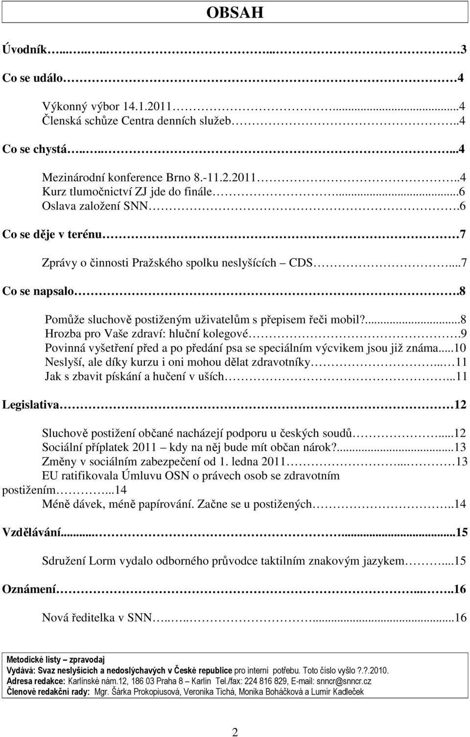 ...8 Hrozba pro Vaše zdraví: hluční kolegové.9 Povinná vyšetření před a po předání psa se speciálním výcvikem jsou již známa...10 Neslyší, ale díky kurzu i oni mohou dělat zdravotníky.