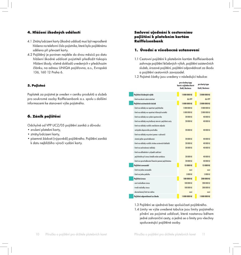 2 Pojištěný je povinen nejdéle do dvou měsíců po datu hlášení škodné události pojistiteli předložit tiskopis Hlášení škody, včetně dokladů uvedených v předchozím článku, na adresu UNIQA pojišťovna, a.