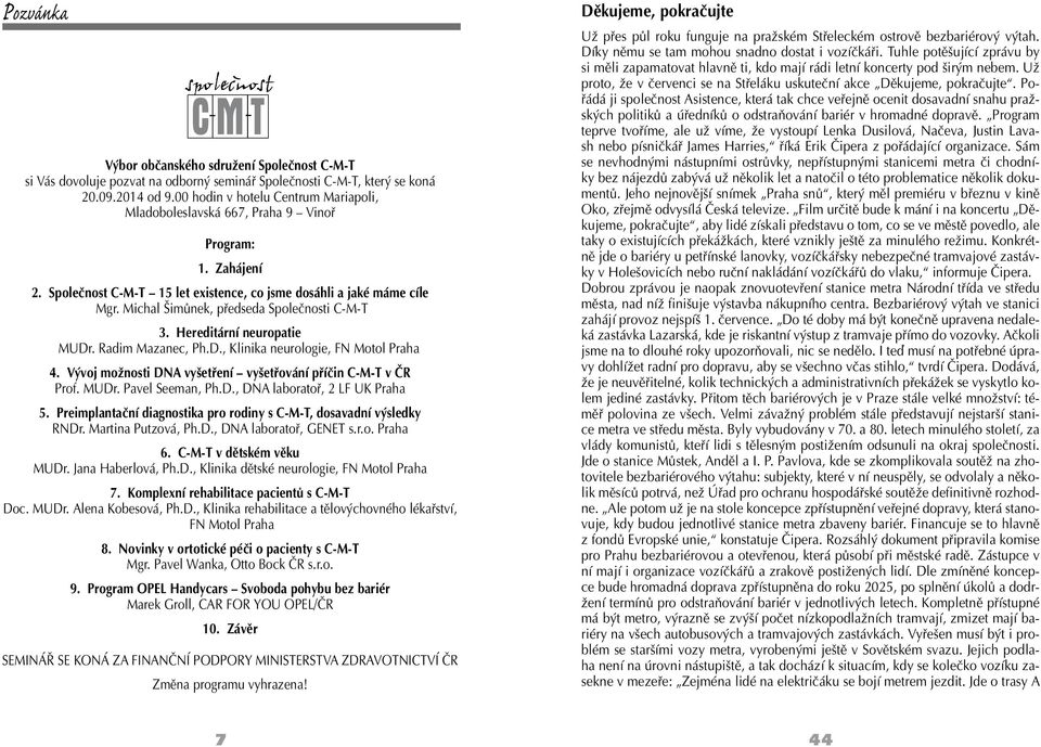 Michal Šimůnek, předseda Společnosti C-M-T 3. Hereditární neuropatie MUDr. Radim Mazanec, Ph.D., Klinika neurologie, FN Motol Praha 4. Vývoj možnosti DNA vyšetření vyšetřování příčin C-M-T v ČR Prof.