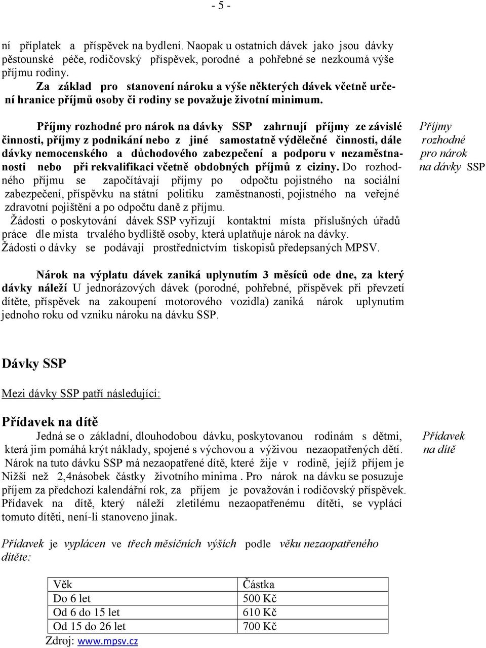 Příjmy rozhodné pro nárok na dávky SSP zahrnují příjmy ze závislé činnosti, příjmy z podnikání nebo z jiné samostatně výdělečné činnosti, dále dávky nemocenského a důchodového zabezpečení a podporu v