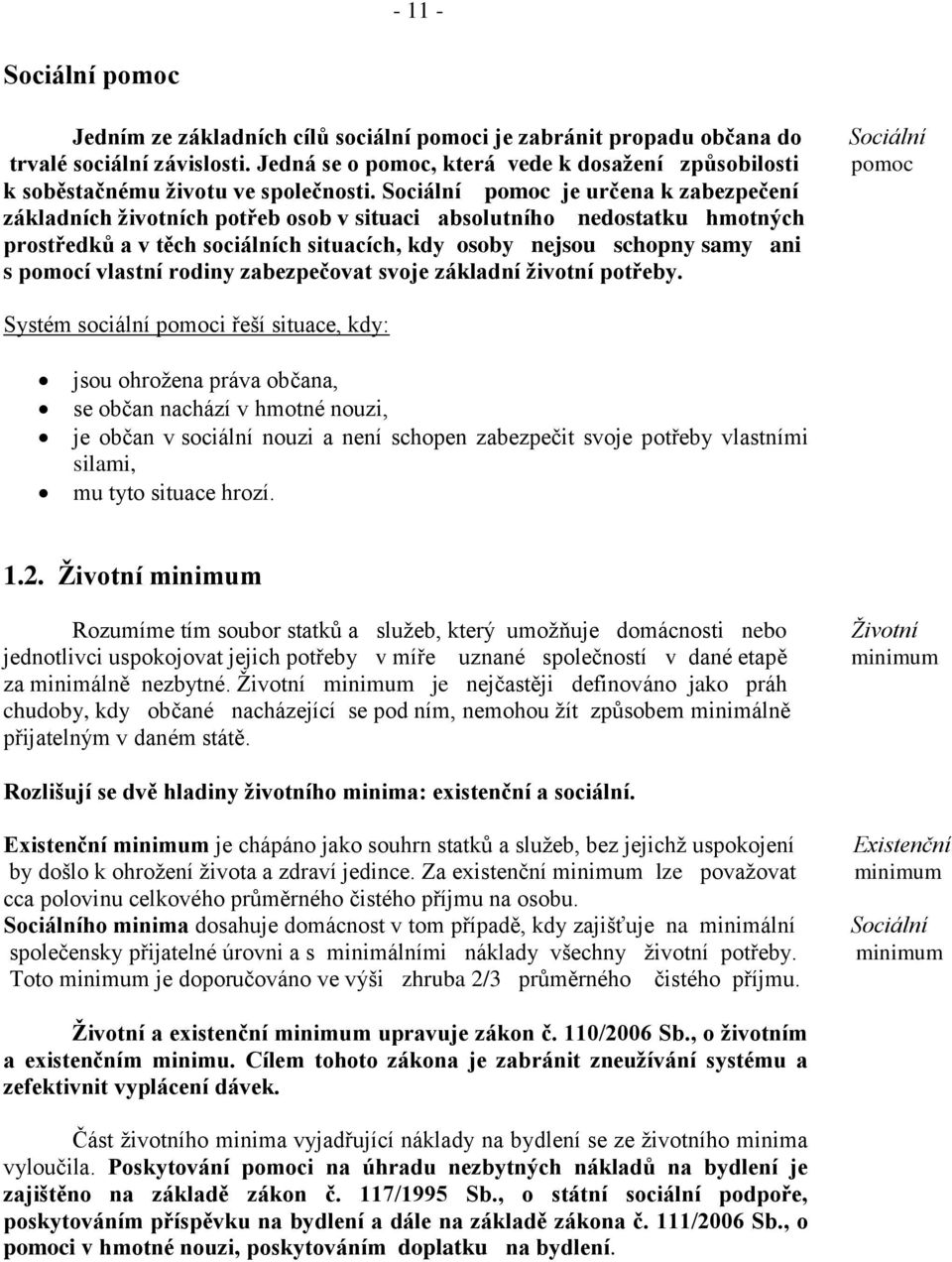 Sociální pomoc je určena k zabezpečení základních životních potřeb osob v situaci absolutního nedostatku hmotných prostředků a v těch sociálních situacích, kdy osoby nejsou schopny samy ani s pomocí