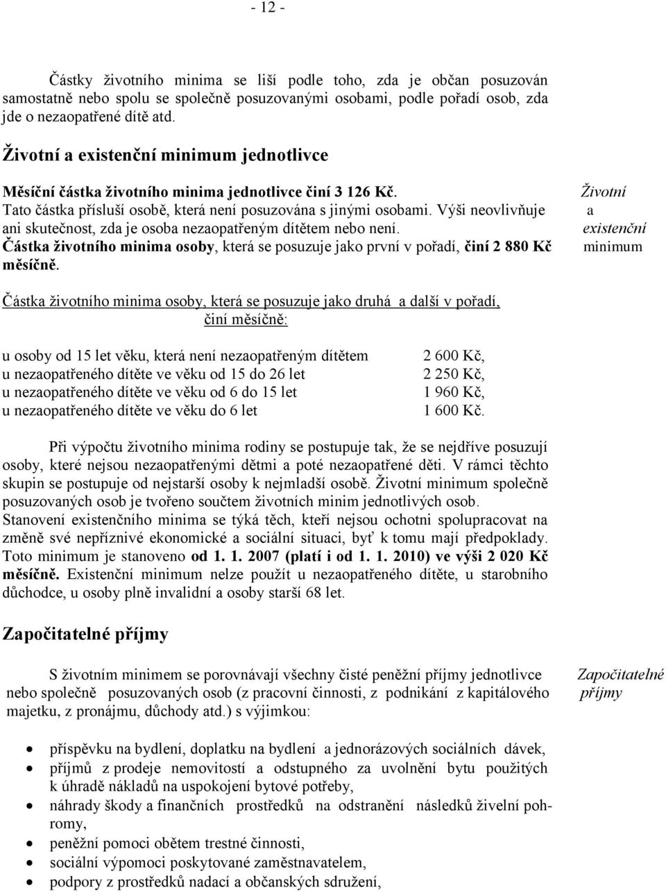 Výši neovlivňuje ani skutečnost, zda je osoba nezaopatřeným dítětem nebo není. Částka životního minima osoby, která se posuzuje jako první v pořadí, činí 2 880 Kč měsíčně.