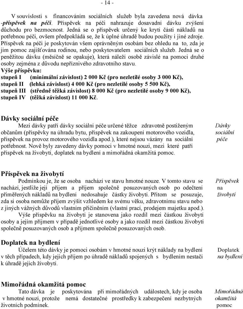 Příspěvek na péči je poskytován všem oprávněným osobám bez ohledu na to, zda je jim pomoc zajišťována rodinou, nebo poskytovatelem sociálních služeb.