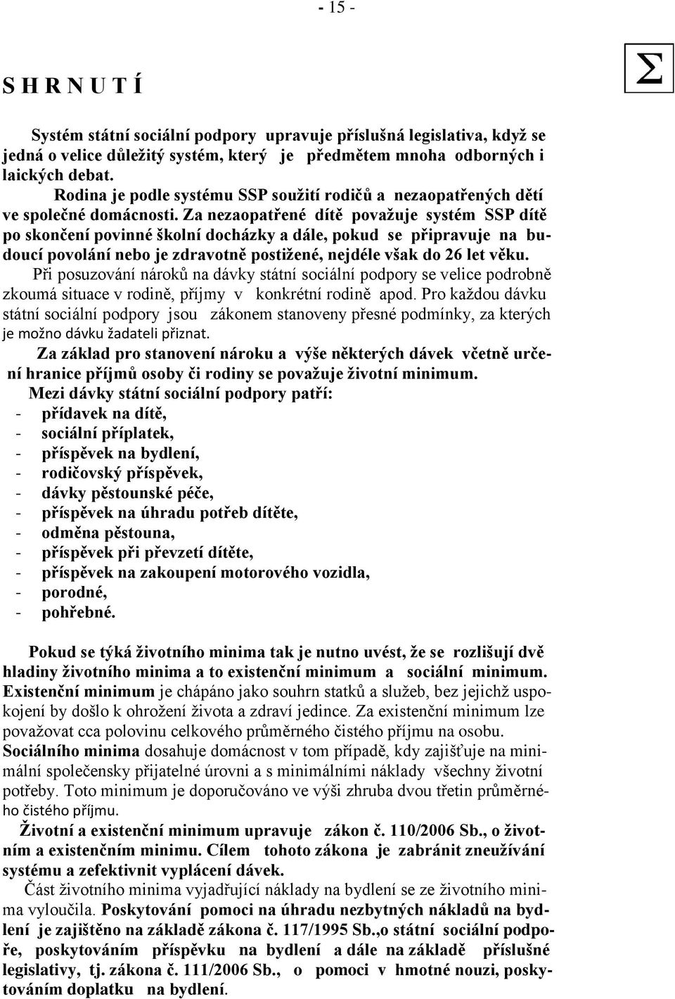 Za nezaopatřené dítě považuje systém SSP dítě po skončení povinné školní docházky a dále, pokud se připravuje na budoucí povolání nebo je zdravotně postižené, nejdéle však do 26 let věku.