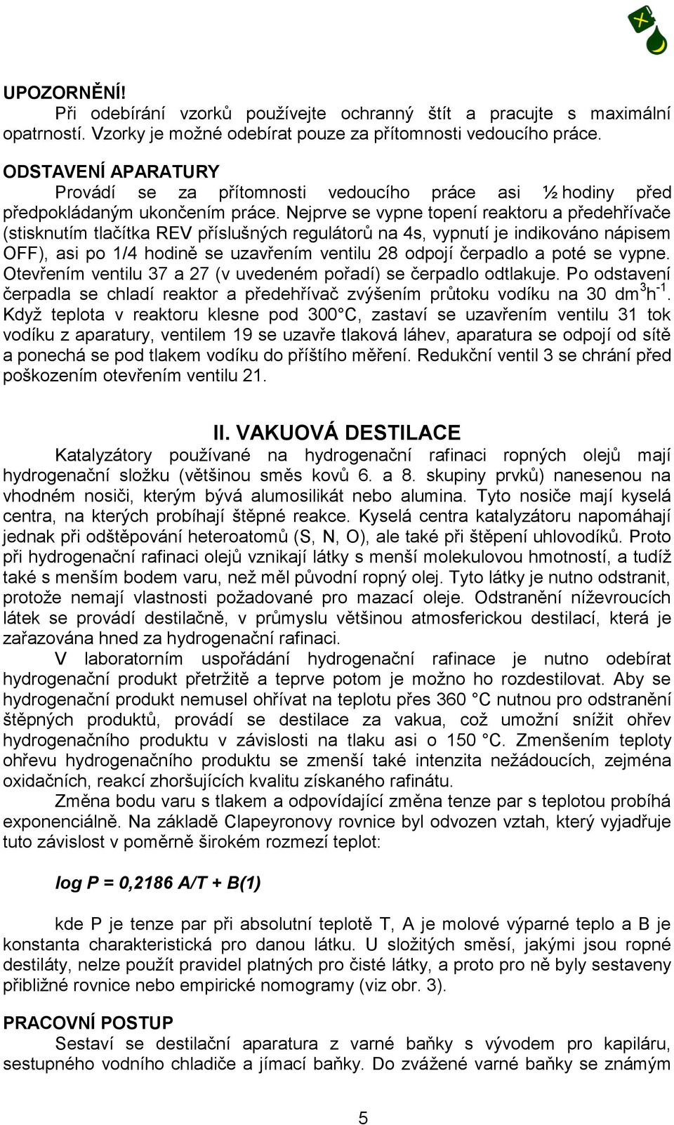 Nejprve se vypne topení reaktoru a předehřívače (stisknutím tlačítka REV příslušných regulátorů na 4s, vypnutí je indikováno nápisem OFF), asi po 1/4 hodině se uzavřením ventilu 28 odpojí čerpadlo a