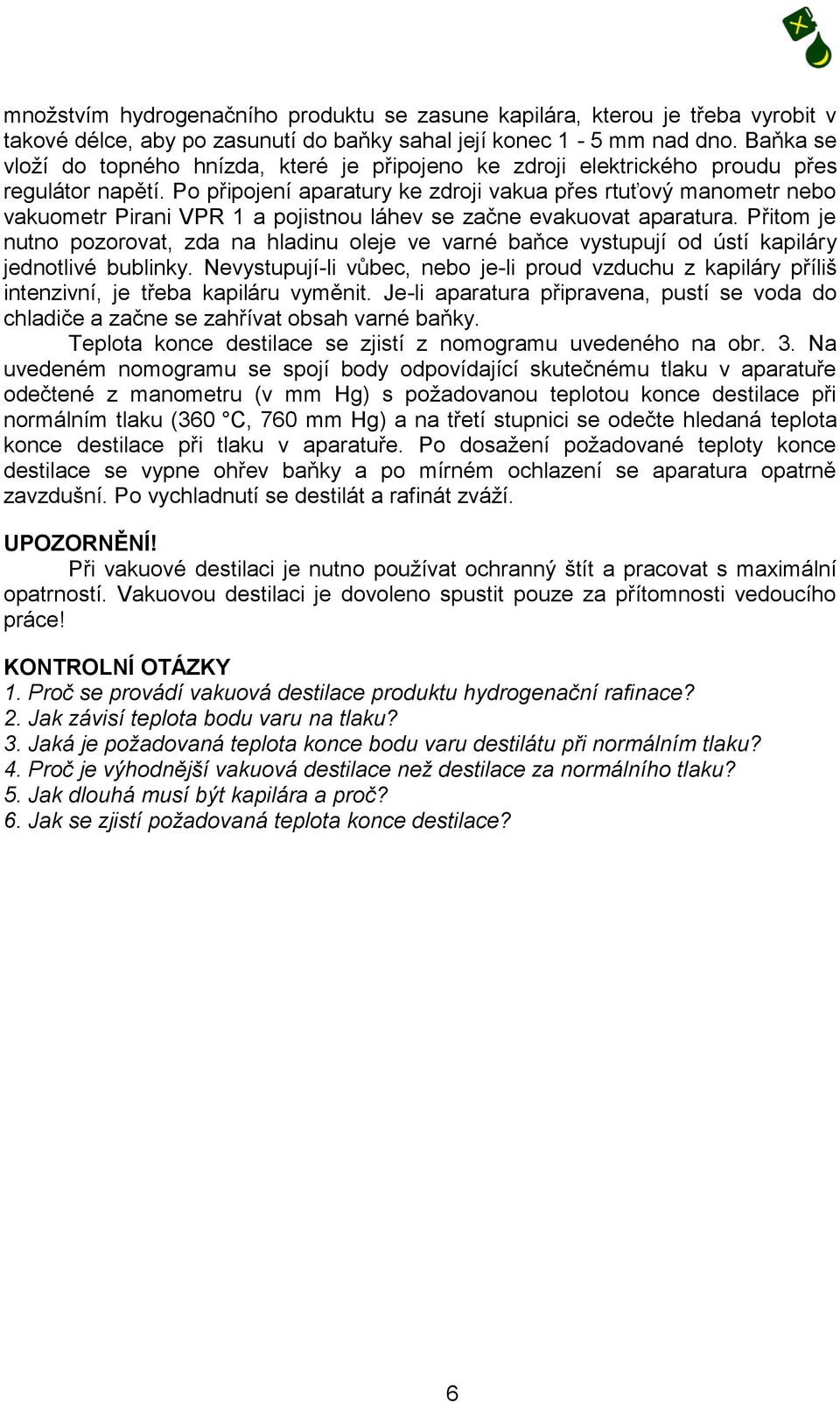 Po připojení aparatury ke zdroji vakua přes rtuťový manometr nebo vakuometr Pirani VPR 1 a pojistnou láhev se začne evakuovat aparatura.