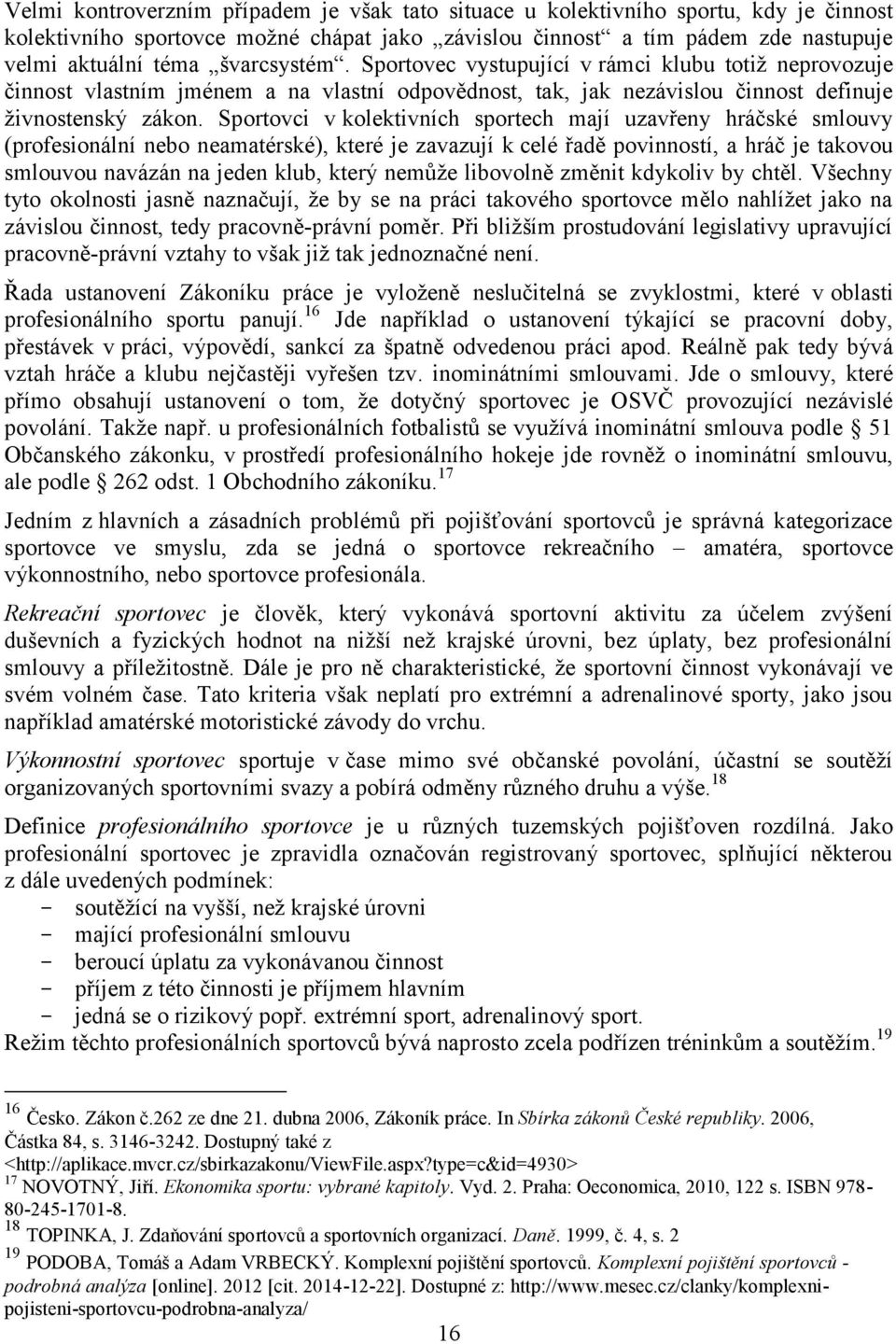 Sportovci v kolektivních sportech mají uzavřeny hráčské smlouvy (profesionální nebo neamatérské), které je zavazují k celé řadě povinností, a hráč je takovou smlouvou navázán na jeden klub, který