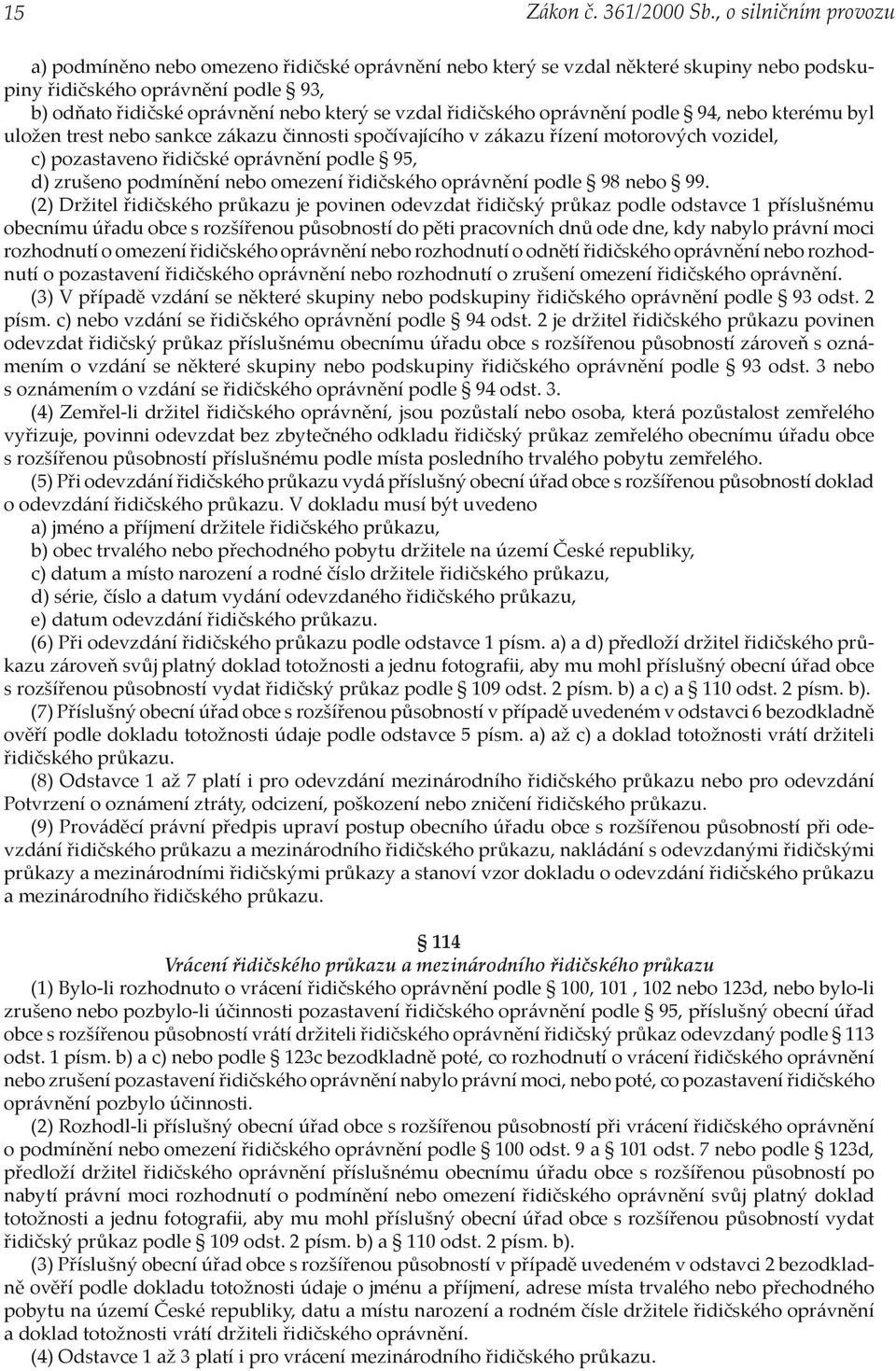 řidičského oprávnění podle 94, nebo kterému byl uložen trest nebo sankce zákazu činnosti spočívajícího v zákazu řízení motorových vozidel, c) pozastaveno řidičské oprávnění podle 95, d) zrušeno