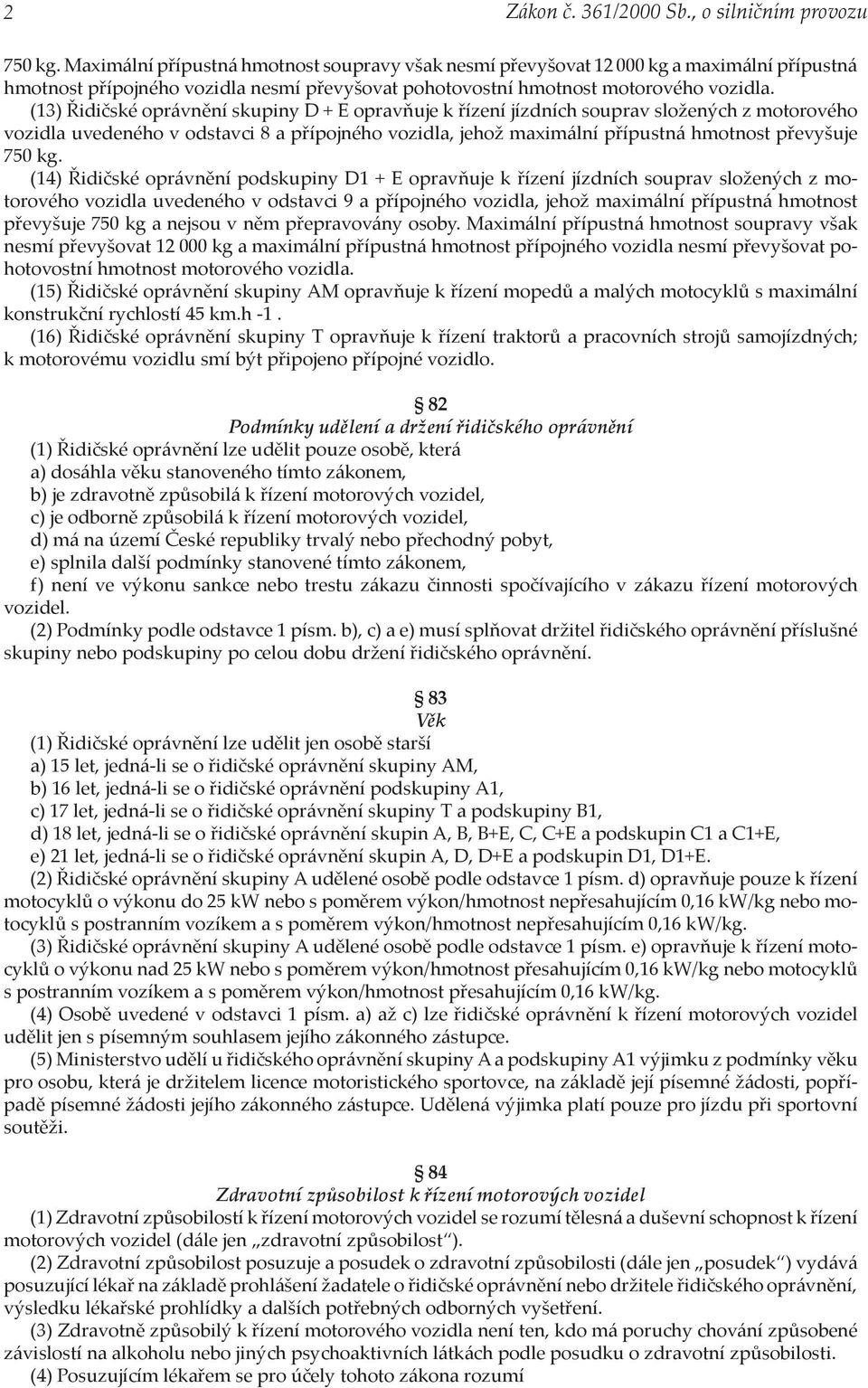 (13) Řidičské oprávnění skupiny D + E opravňuje k řízení jízdních souprav složených z motorového vozidla uvedeného v odstavci 8 a přípojného vozidla, jehož maximální přípustná hmotnost převyšuje 750