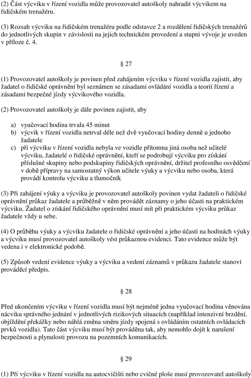 27 (1) Provozovatel autoškoly je povinen před zahájením výcviku v řízení vozidla zajistit, aby žadatel o řidičské oprávnění byl seznámen se zásadami ovládání vozidla a teorií řízení a zásadami