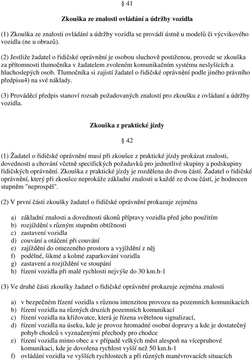 Tlumočníka si zajistí žadatel o řidičské oprávnění podle jiného právního předpisu4) na své náklady. (3) Prováděcí předpis stanoví rozsah požadovaných znalostí pro zkoušku z ovládaní a údržby vozidla.