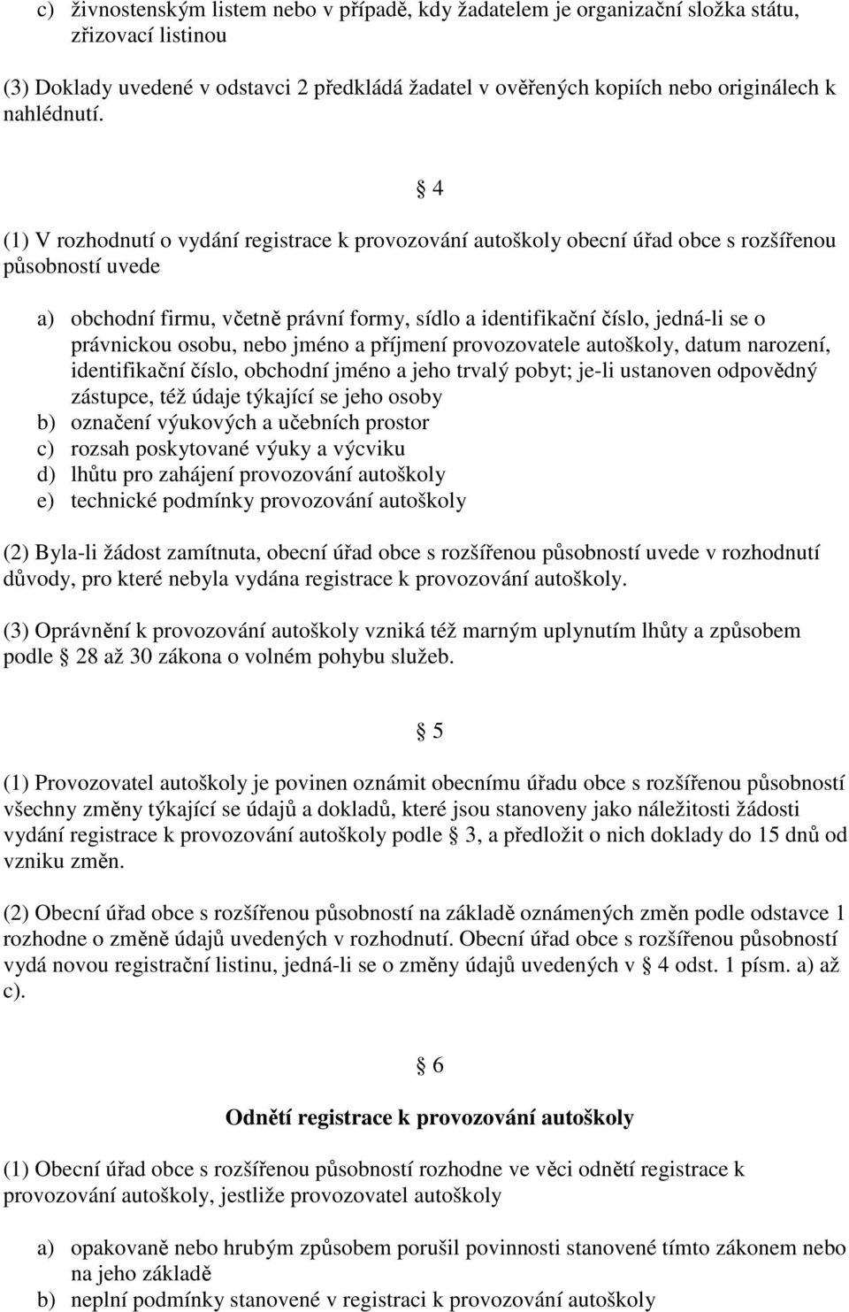 4 (1) V rozhodnutí o vydání registrace k provozování autoškoly obecní úřad obce s rozšířenou působností uvede a) obchodní firmu, včetně právní formy, sídlo a identifikační číslo, jedná-li se o