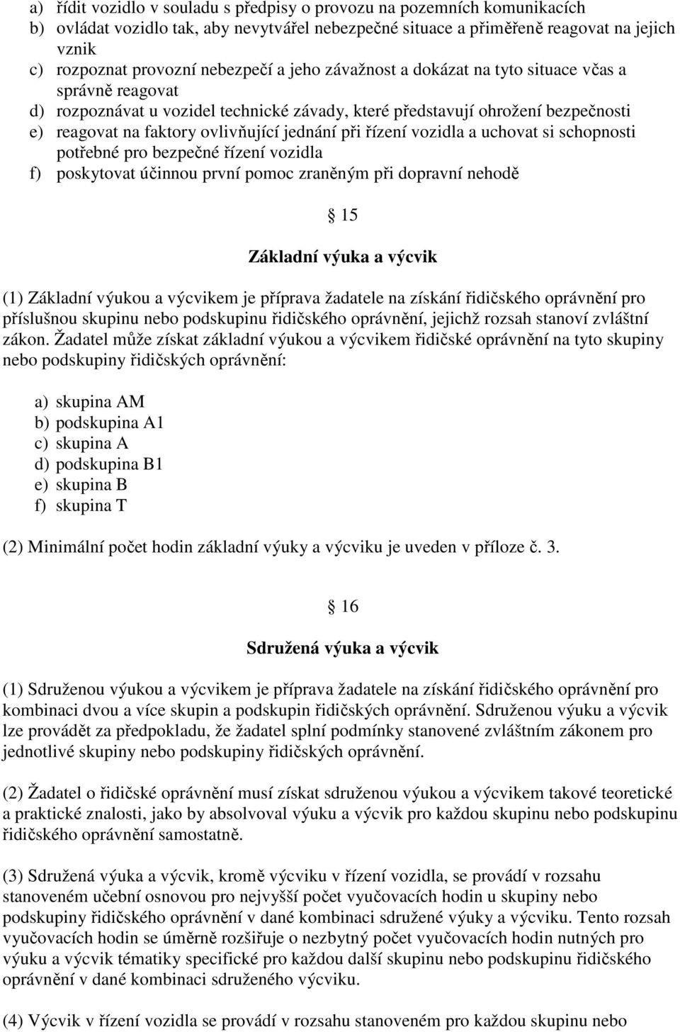 jednání při řízení vozidla a uchovat si schopnosti potřebné pro bezpečné řízení vozidla f) poskytovat účinnou první pomoc zraněným při dopravní nehodě 15 Základní výuka a výcvik (1) Základní výukou a