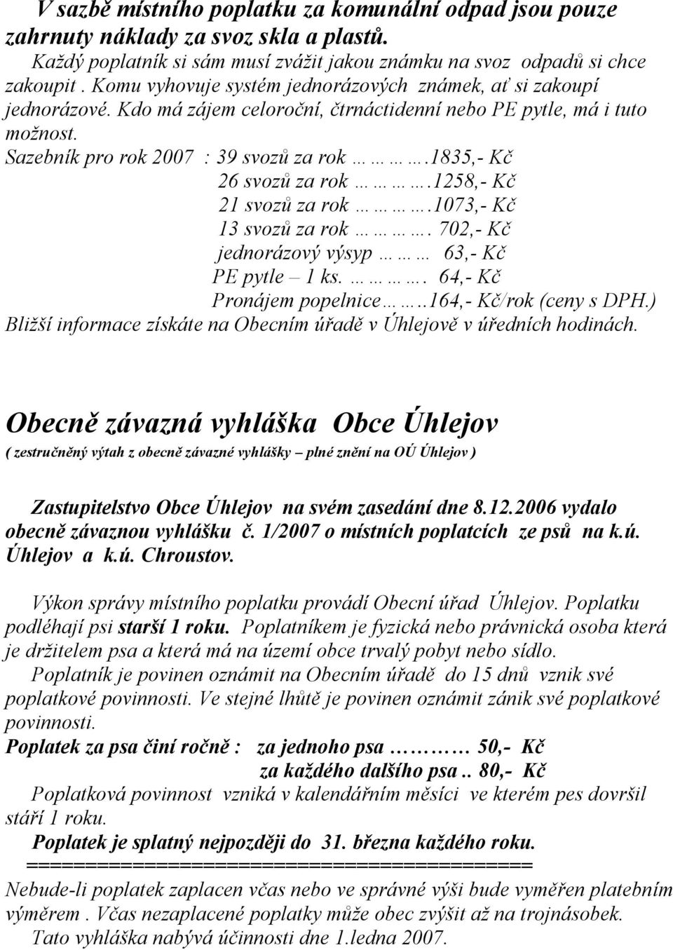 1835,- Kč 26 svozů za rok.1258,- Kč 21 svozů za rok.1073,- Kč 13 svozů za rok. 702,- Kč jednorázový výsyp 63,- Kč PE pytle 1 ks.. 64,- Kč Pronájem popelnice..164,- Kč/rok (ceny s DPH.