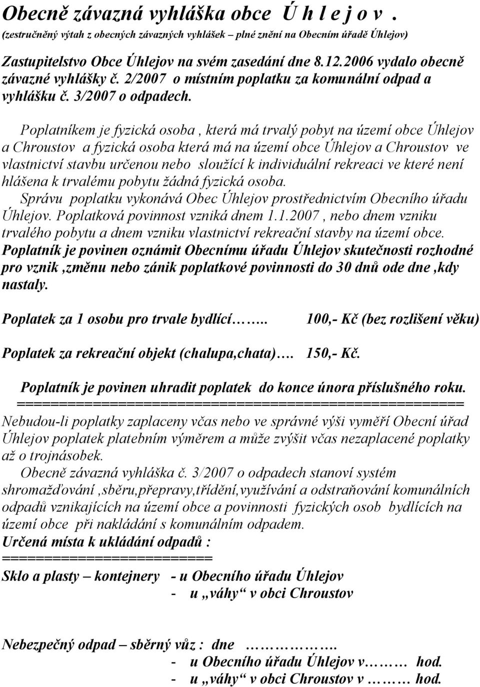 Poplatníkem je fyzická osoba, která má trvalý pobyt na území obce Úhlejov a Chroustov a fyzická osoba která má na území obce Úhlejov a Chroustov ve vlastnictví stavbu určenou nebo sloužící k