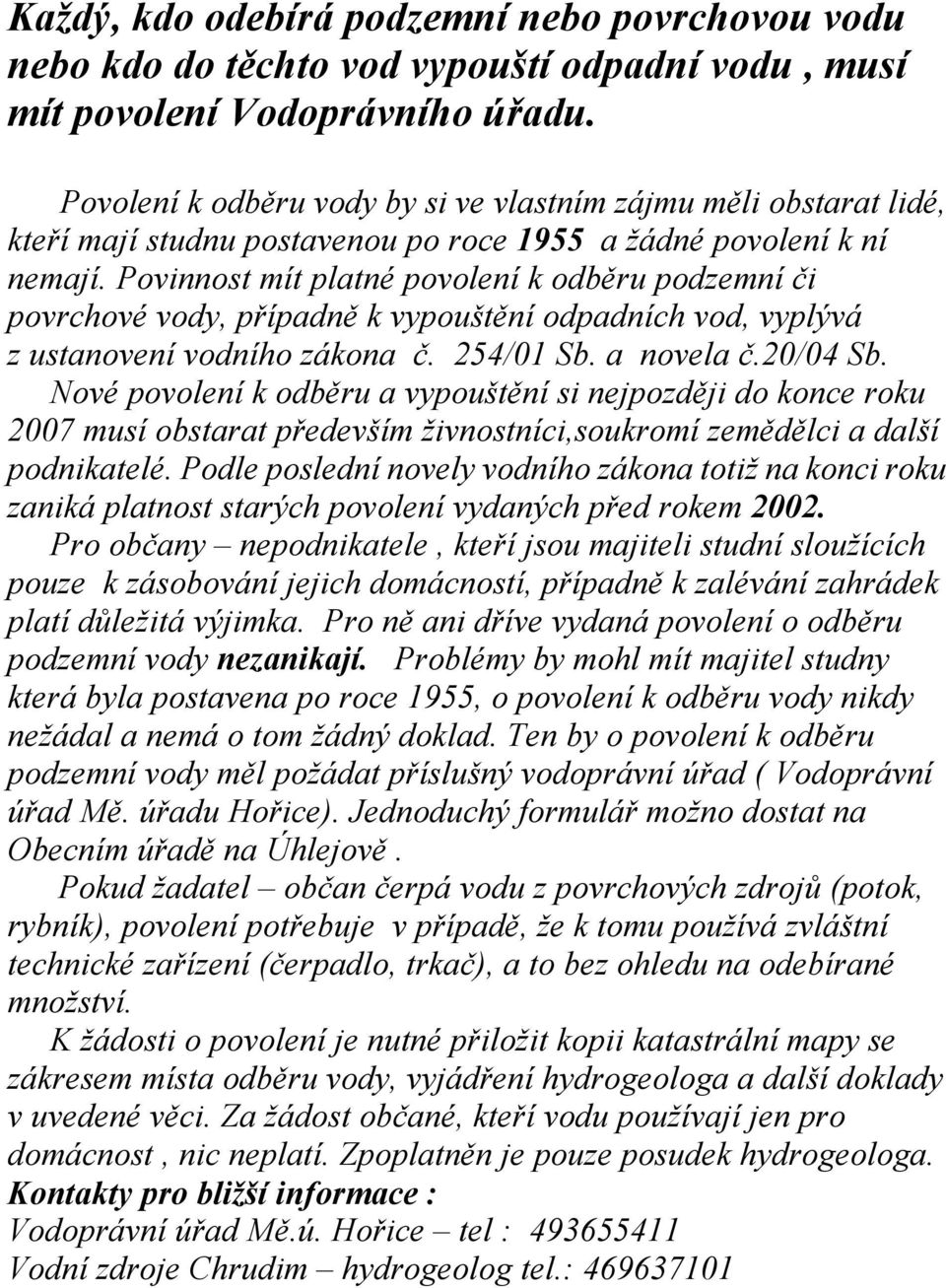 Povinnost mít platné povolení k odběru podzemní či povrchové vody, případně k vypouštění odpadních vod, vyplývá z ustanovení vodního zákona č. 254/01 Sb. a novela č.20/04 Sb.