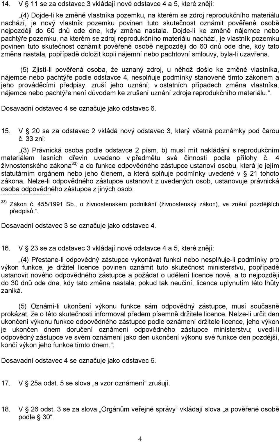 Dojde-li ke změně nájemce nebo pachtýře pozemku, na kterém se zdroj reprodukčního materiálu nachází, je vlastník pozemku povinen tuto skutečnost oznámit pověřené osobě nejpozději do 60 dnů ode dne,