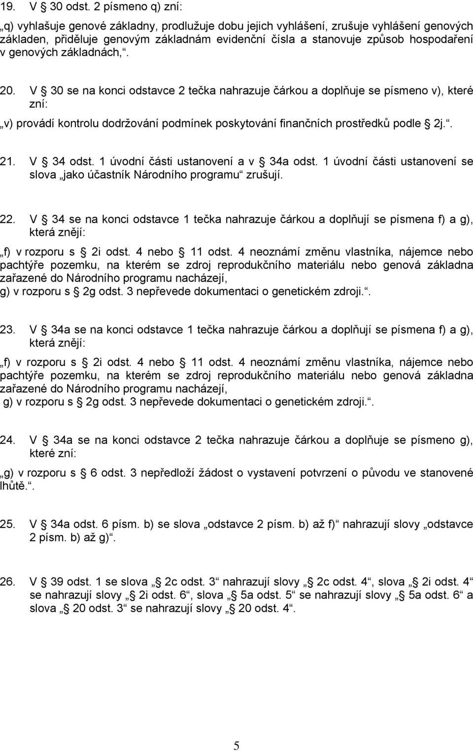 genových základnách,. 20. V 30 se na konci odstavce 2 tečka nahrazuje čárkou a doplňuje se písmeno v), které zní: v) provádí kontrolu dodržování podmínek poskytování finančních prostředků podle 2j.