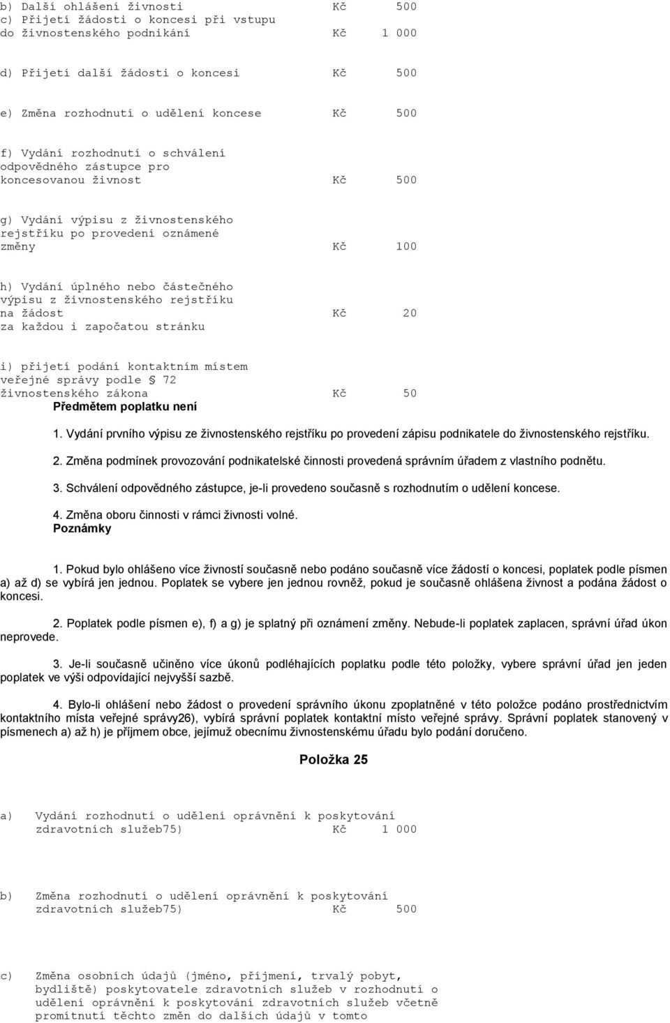 výpisu z živnostenského rejstříku na žádost Kč 20 za každou i započatou stránku i) přijetí podání kontaktním místem veřejné správy podle 72 živnostenského zákona Kč 50 Předmětem poplatku není 1.