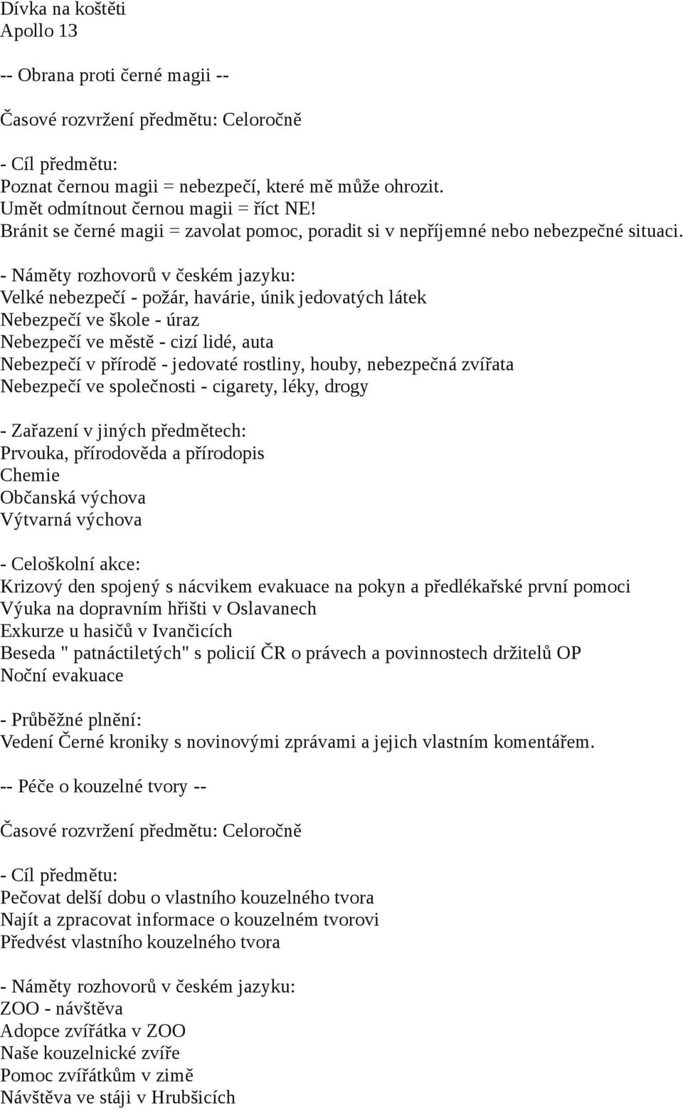 Velké nebezpečí - požár, havárie, únik jedovatých látek Nebezpečí ve škole - úraz Nebezpečí ve městě - cizí lidé, auta Nebezpečí v přírodě - jedovaté rostliny, houby, nebezpečná zvířata Nebezpečí ve