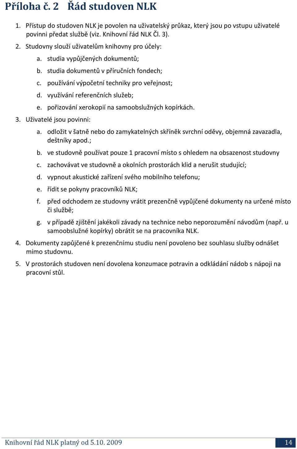 pořizování xerokopií na samoobslužných kopírkách. 3. Uživatelé jsou povinni: a. odložit v šatně nebo do zamykatelných skříněk svrchní oděvy, objemná zavazadla, deštníky apod.; b.