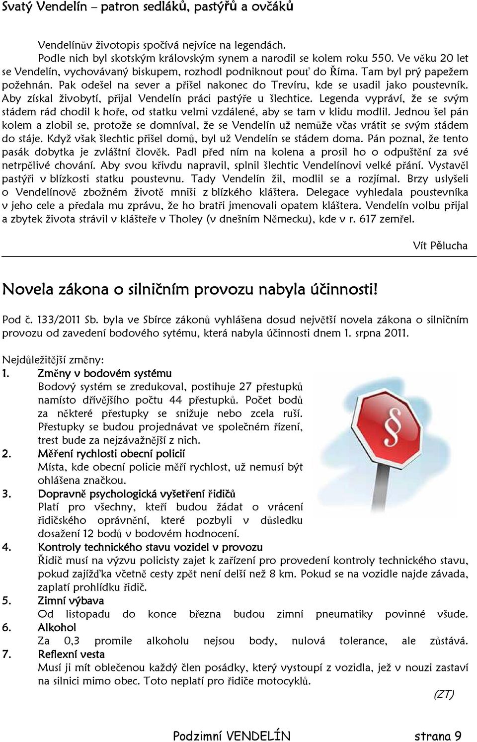 Aby získal živobytí, přijal Vendelín práci pastýře u šlechtice. Legenda vypráví, že se svým stádem rád chodil k hoře, od statku velmi vzdálené, aby se tam v klidu modlil.