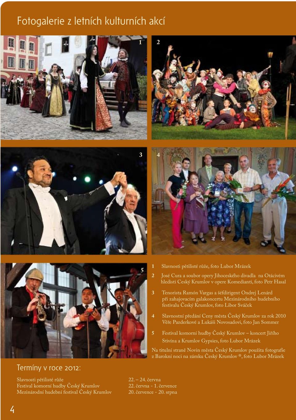 Český Krumlov za rok 2010 Věře Pazderkové a Lukáši Novosadovi, foto Jan Sommer 4 Termíny v roce 2012: Slavnosti pětilisté růže Festival komorní hudby Český Krumlov Mezinárodní hudební festival Český