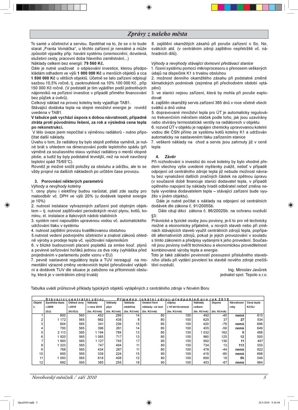 Dále je nutné uvažovat o odpisování investice, kterou předpokládám odhadem ve výši 1 000 000 Kč u menších objektů a cca 1 500 000 Kč u větších objektů.