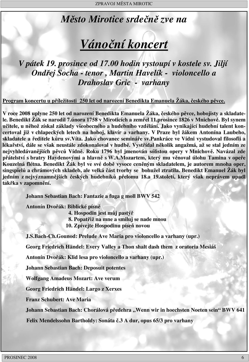 V roce 2008 uplyne 250 let od narození Benedikta Emanuela Žáka, českého pěvce, hobojisty a skladatele. Benedikt Žák se narodil 7.února 1758 v Miroticích a zemřel 11.prosince 1826 v Mnichově.