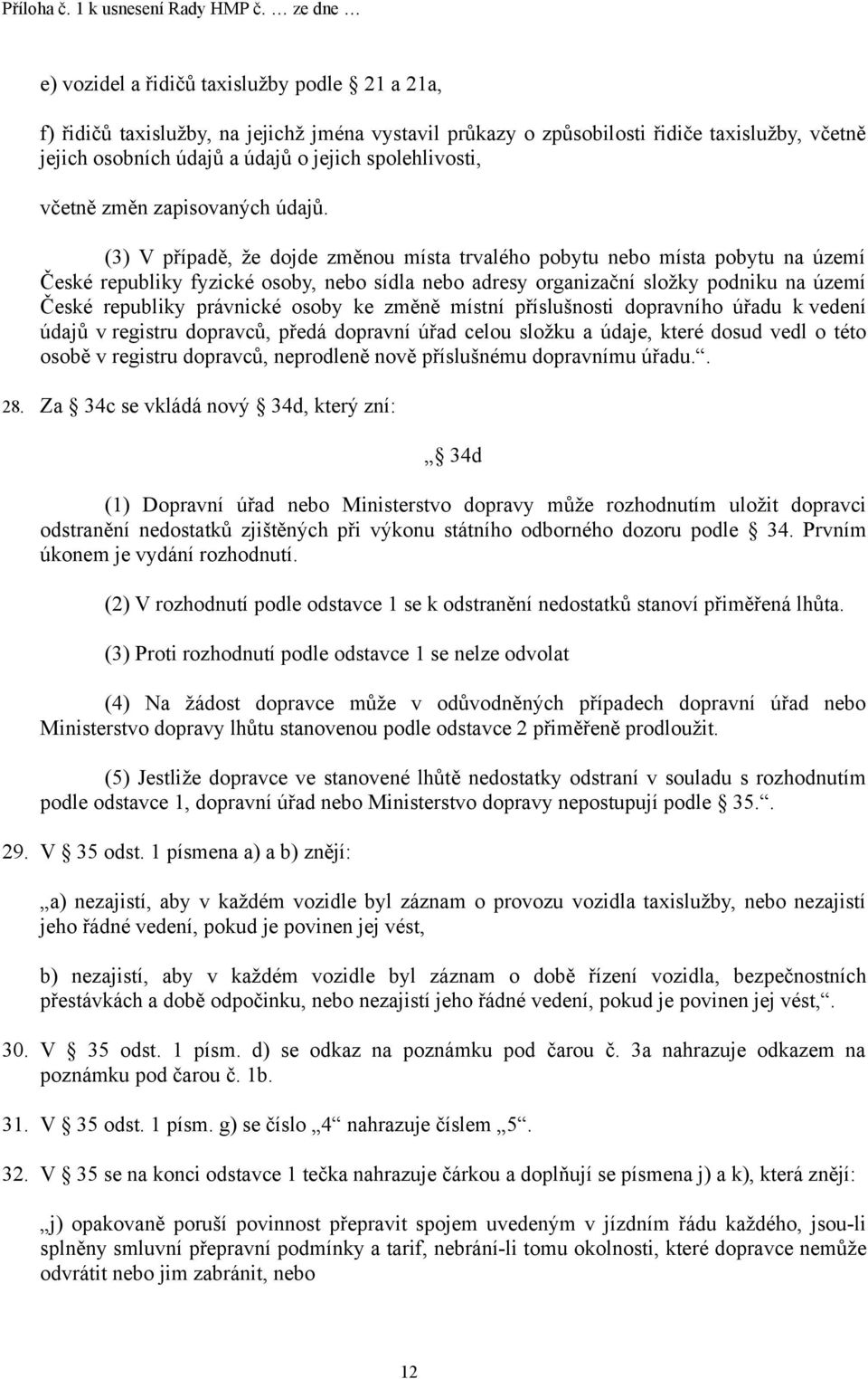 (3) V případě, že dojde změnou místa trvalého pobytu nebo místa pobytu na území České republiky fyzické osoby, nebo sídla nebo adresy organizační složky podniku na území České republiky právnické