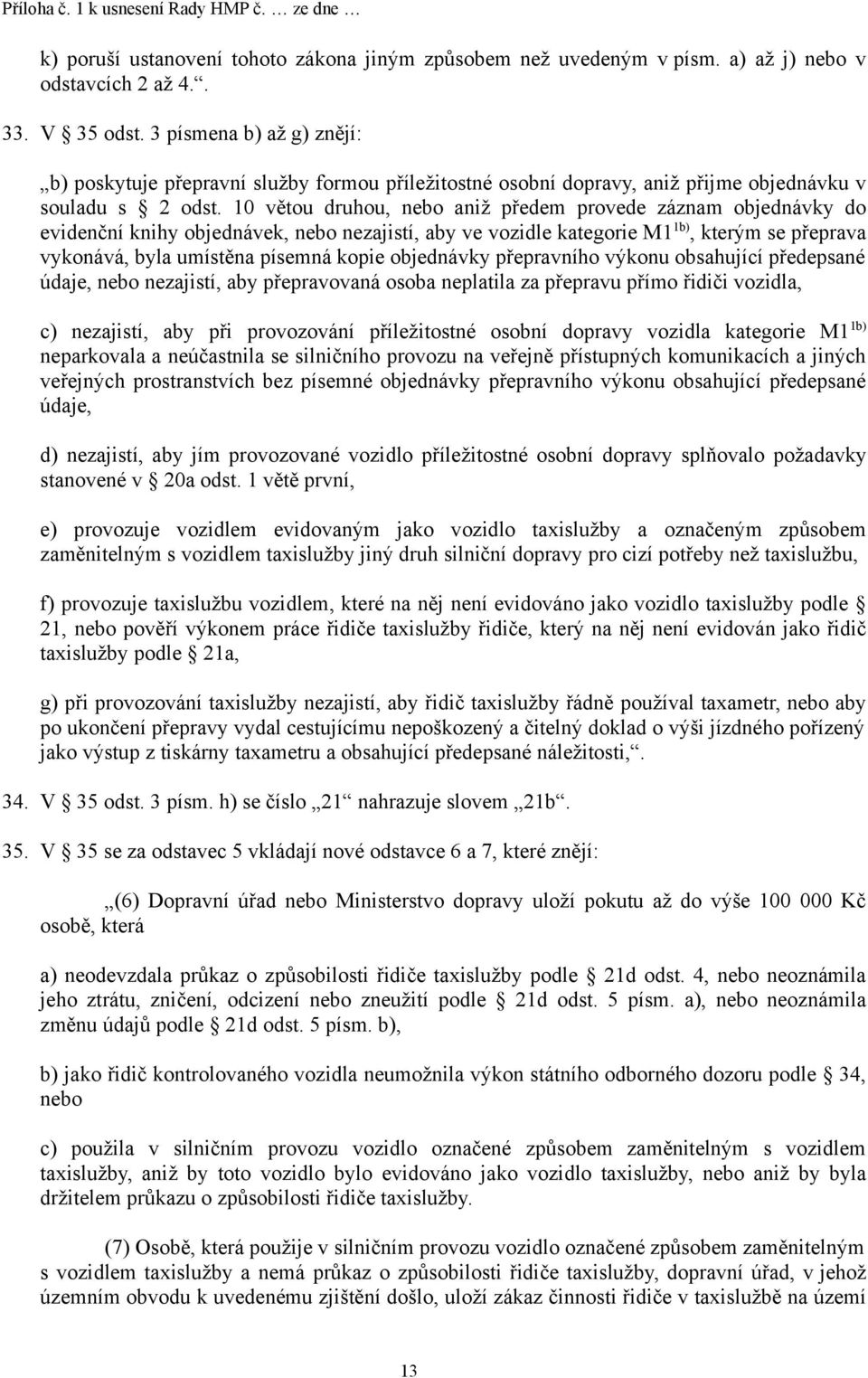 10 větou druhou, nebo aniž předem provede záznam objednávky do evidenční knihy objednávek, nebo nezajistí, aby ve vozidle kategorie M1 1b), kterým se přeprava vykonává, byla umístěna písemná kopie