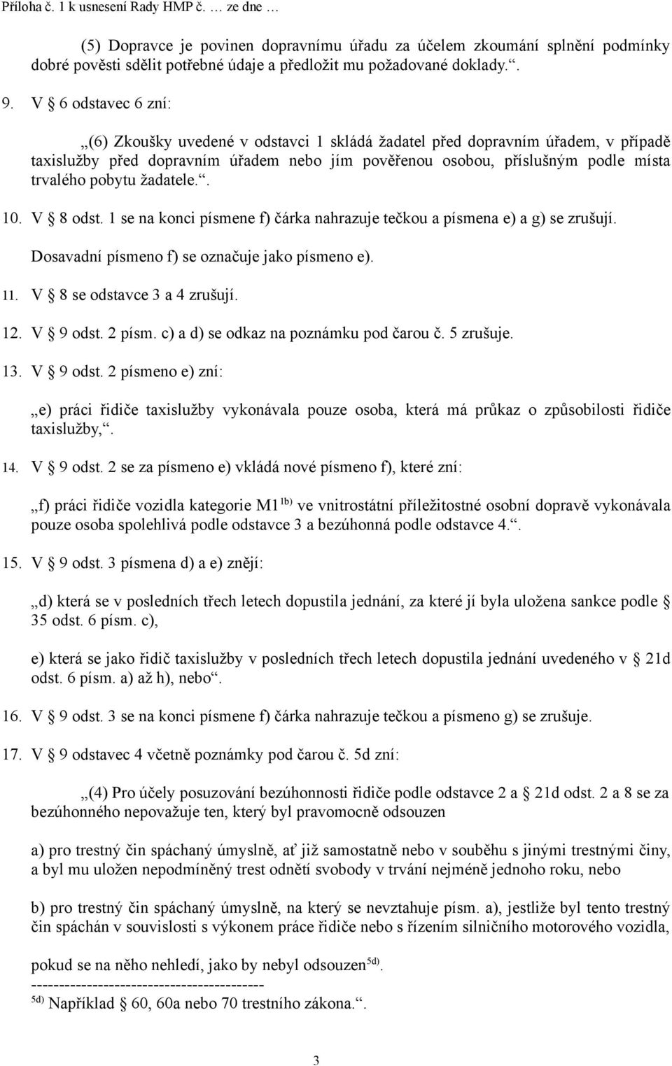 žadatele.. 10. V 8 odst. 1 se na konci písmene f) čárka nahrazuje tečkou a písmena e) a g) se zrušují. Dosavadní písmeno f) se označuje jako písmeno e). 11. V 8 se odstavce 3 a 4 zrušují. 12.