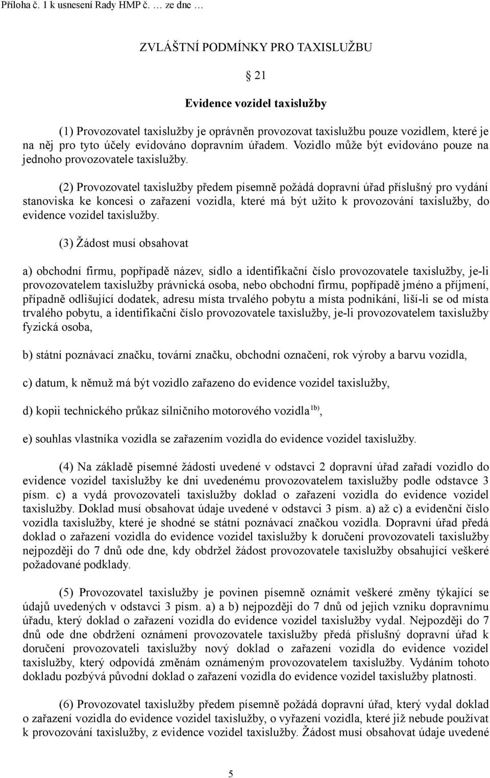 (2) Provozovatel taxislužby předem písemně požádá dopravní úřad příslušný pro vydání stanoviska ke koncesi o zařazení vozidla, které má být užito k provozování taxislužby, do evidence vozidel