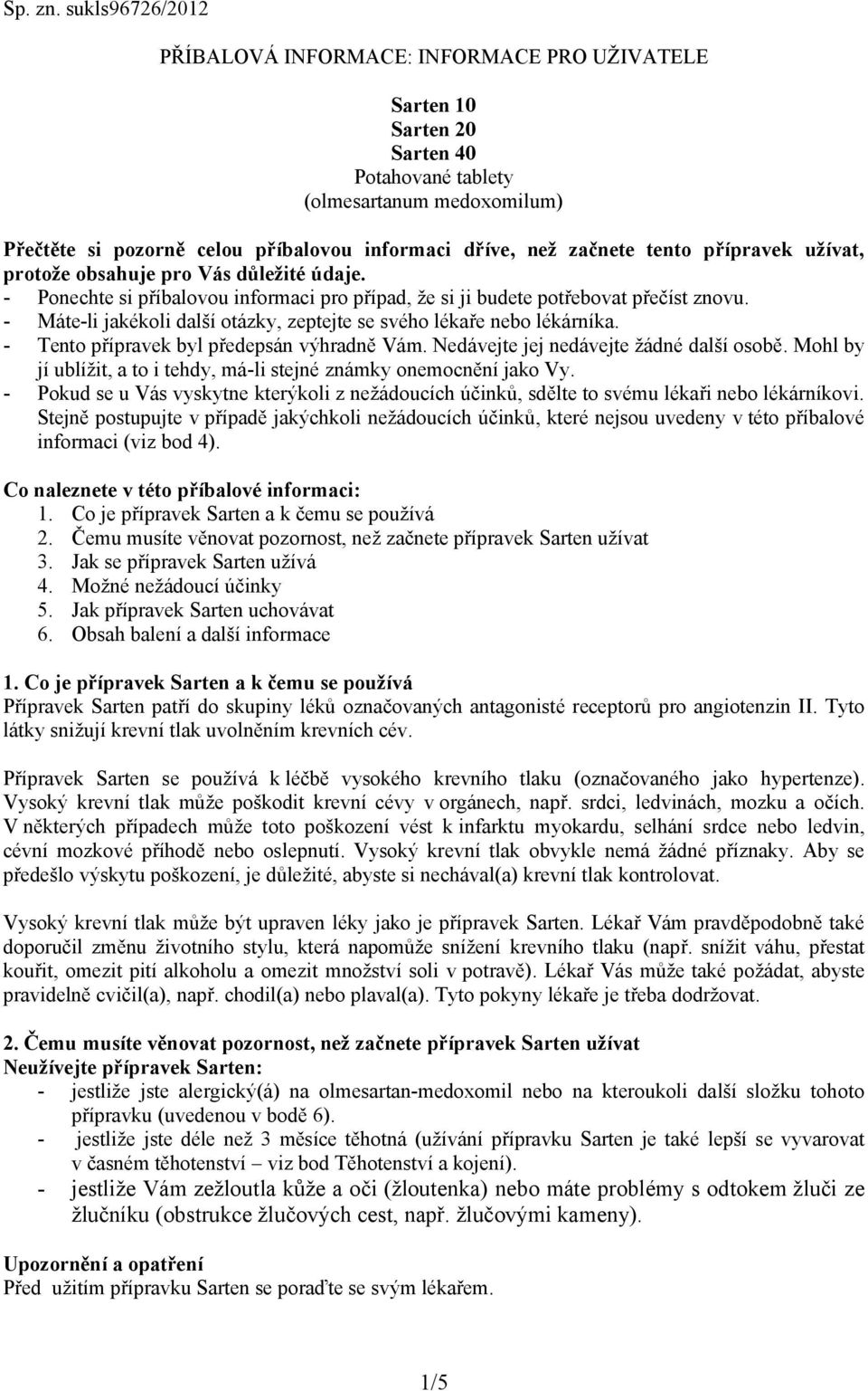 začnete tento přípravek užívat, protože obsahuje pro Vás důležité údaje. - Ponechte si příbalovou informaci pro případ, že si ji budete potřebovat přečíst znovu.