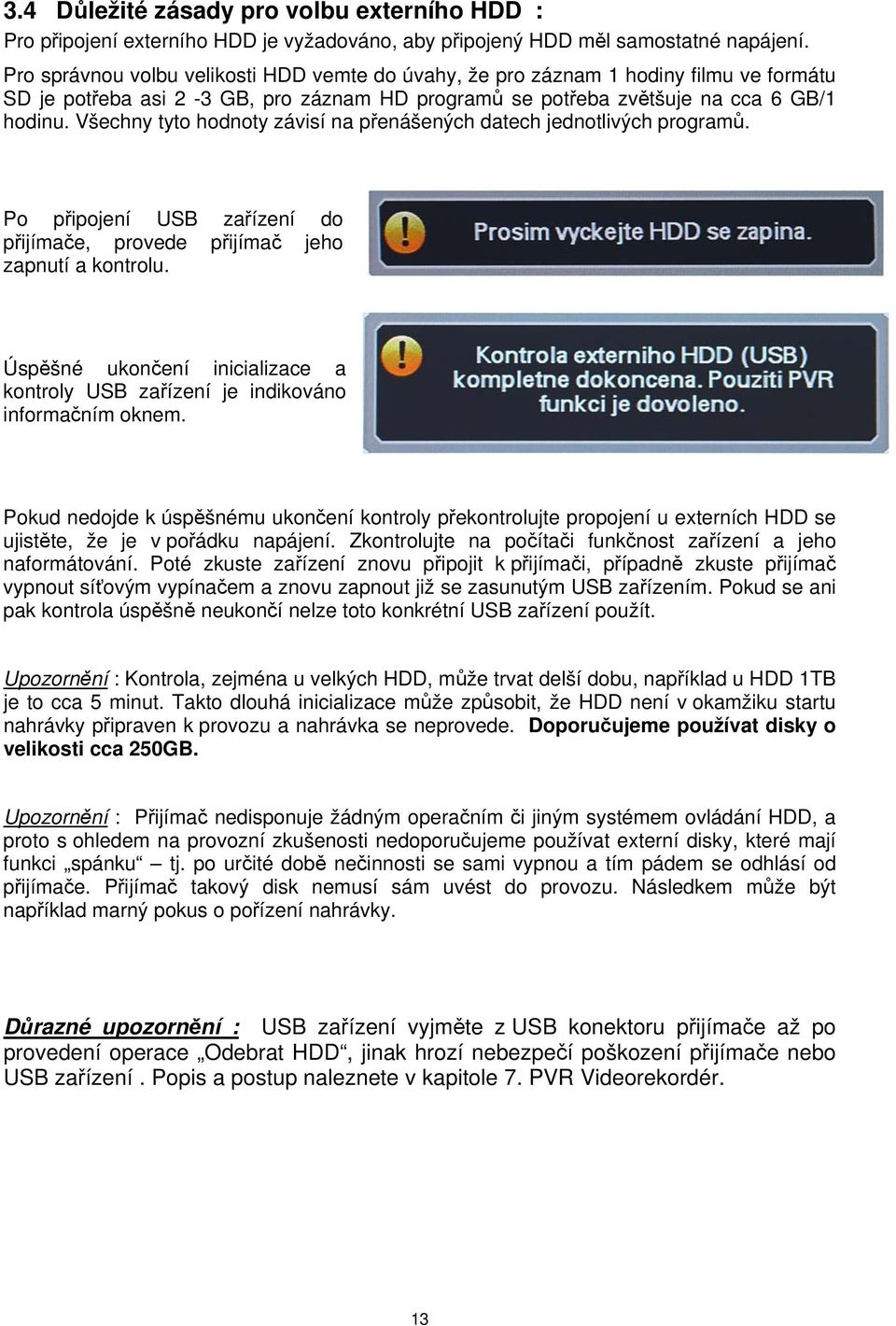 Všechny tyto hodnoty závisí na přenášených datech jednotlivých programů. Po připojení USB zařízení do přijímače, provede přijímač jeho zapnutí a kontrolu.