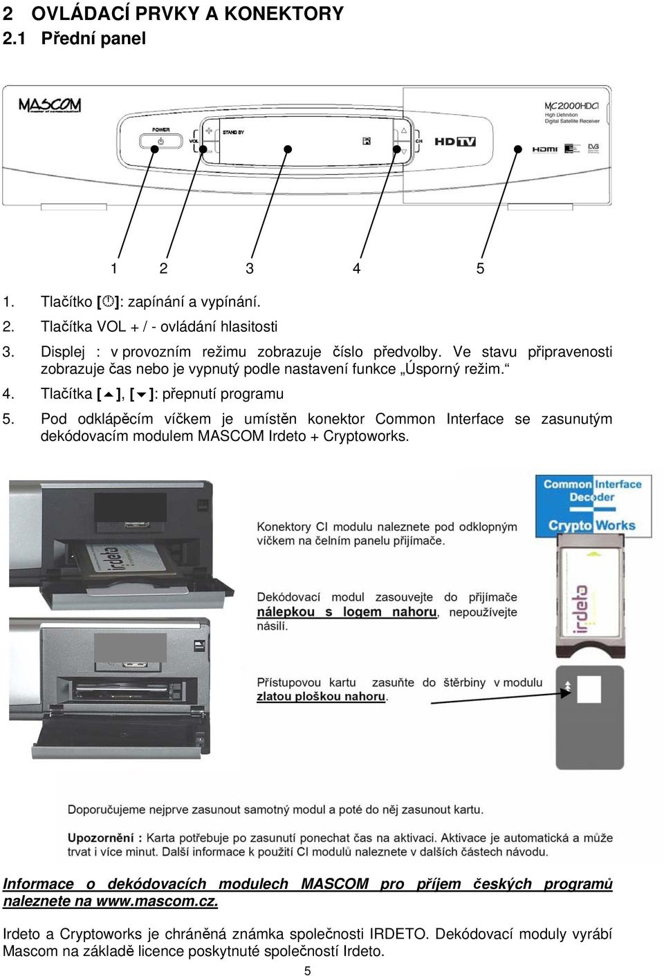 Tlačítka [ ], [ ]: přepnutí programu 5. Pod odklápěcím víčkem je umístěn konektor Common Interface se zasunutým dekódovacím modulem MASCOM Irdeto + Cryptoworks.