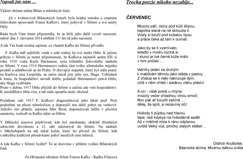 Ráda bych Vám tímto připomněla, že se blíží jeho další výročí narození, neboť dne 3. července 04 uběhne 3 let od jeho narození. A tak Vás bude možná zajímat, co vlastně Kafku do Siřemi přivedlo. F.