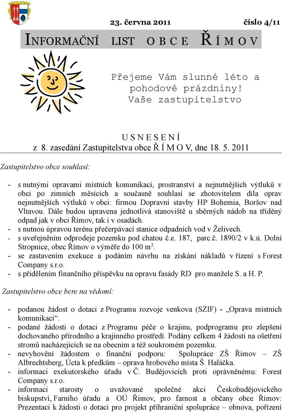 nejnutnějších výtluků v obci: firmou Dopravní stavby HP Bohemia, Boršov nad Vltavou. Dále budou upravena jednotlivá stanoviště u sběrných nádob na tříděný odpad jak v obci Římov, tak i v osadách.