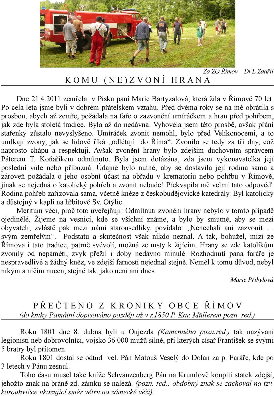 Vyhověla jsem této prosbě, avšak přání stařenky zůstalo nevyslyšeno. Umíráček zvonit nemohl, bylo před Velikonocemi, a to umlkají zvony, jak se lidově říká odlétají do Říma.