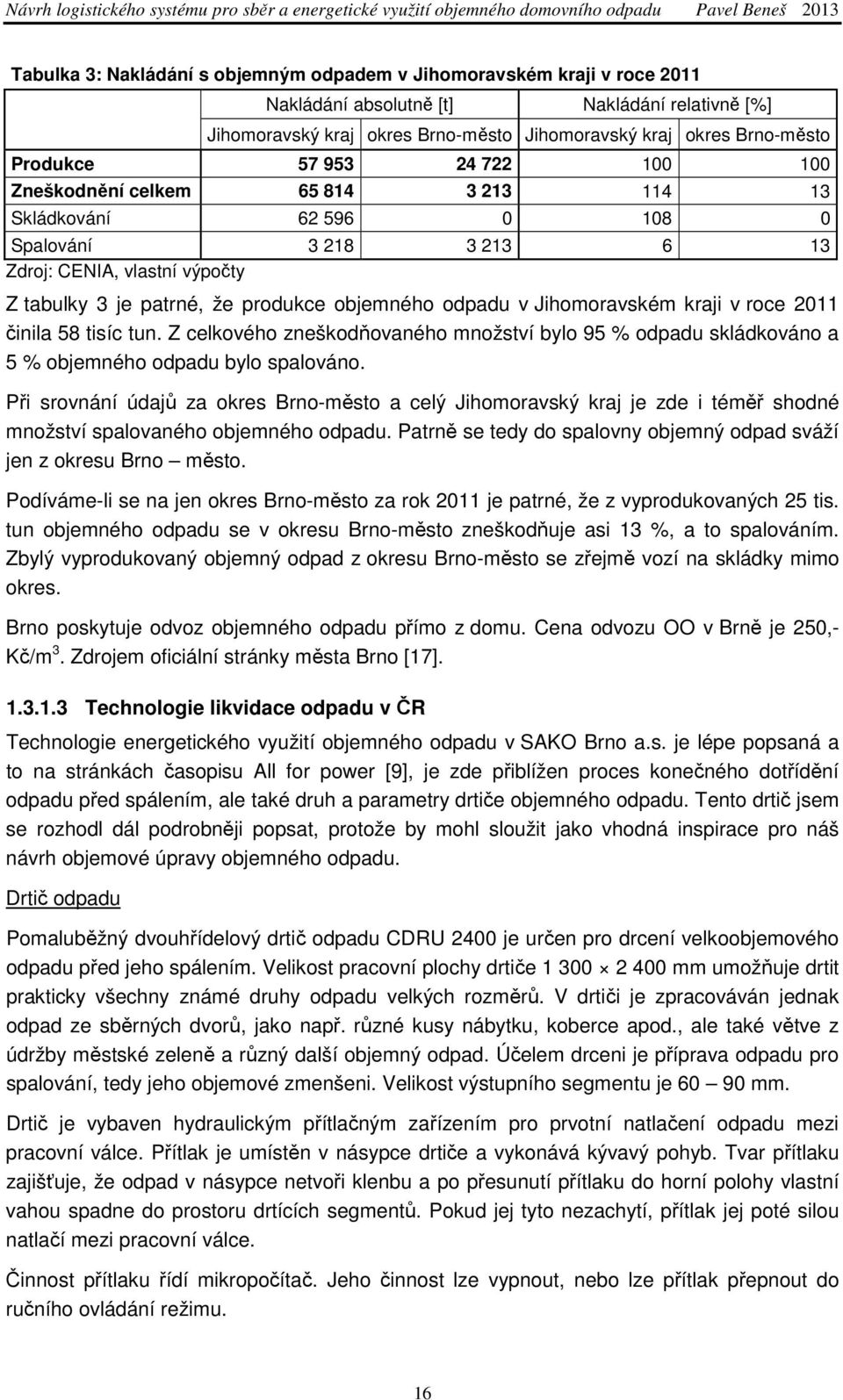 odpadu v Jihomoravském kraji v roce 2011 činila 58 tisíc tun. Z celkového zneškodňovaného množství bylo 95 % odpadu skládkováno a 5 % objemného odpadu bylo spalováno.