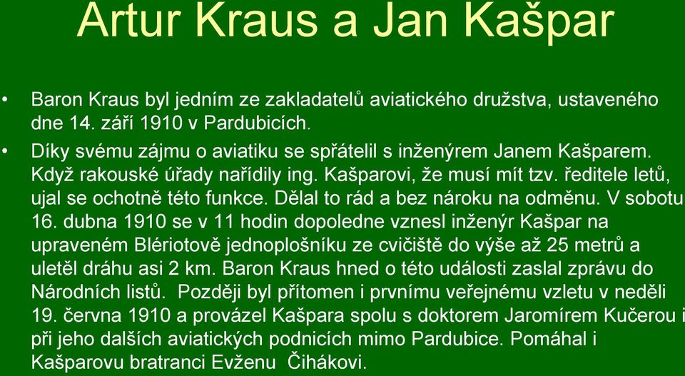 dubna 1910 se v 11 hodin dopoledne vznesl inženýr Kašpar na upraveném Blériotově jednoplošníku ze cvičiště do výše až 25 metrů a uletěl dráhu asi 2 km.