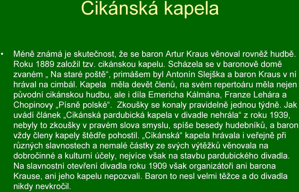 Kapela měla devět členů, na svém repertoáru měla nejen původní cikánskou hudbu, ale i díla Emericha Kálmána, Franze Lehára a Chopinovy Písně polské. Zkoušky se konaly pravidelně jednou týdně.