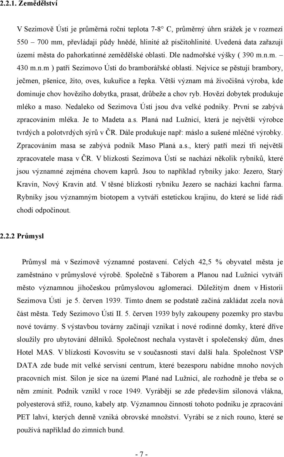 Nejvíce se pěstují brambory, ječmen, pšenice, žito, oves, kukuřice a řepka. Větší význam má živočišná výroba, kde dominuje chov hovězího dobytka, prasat, drůbeže a chov ryb.