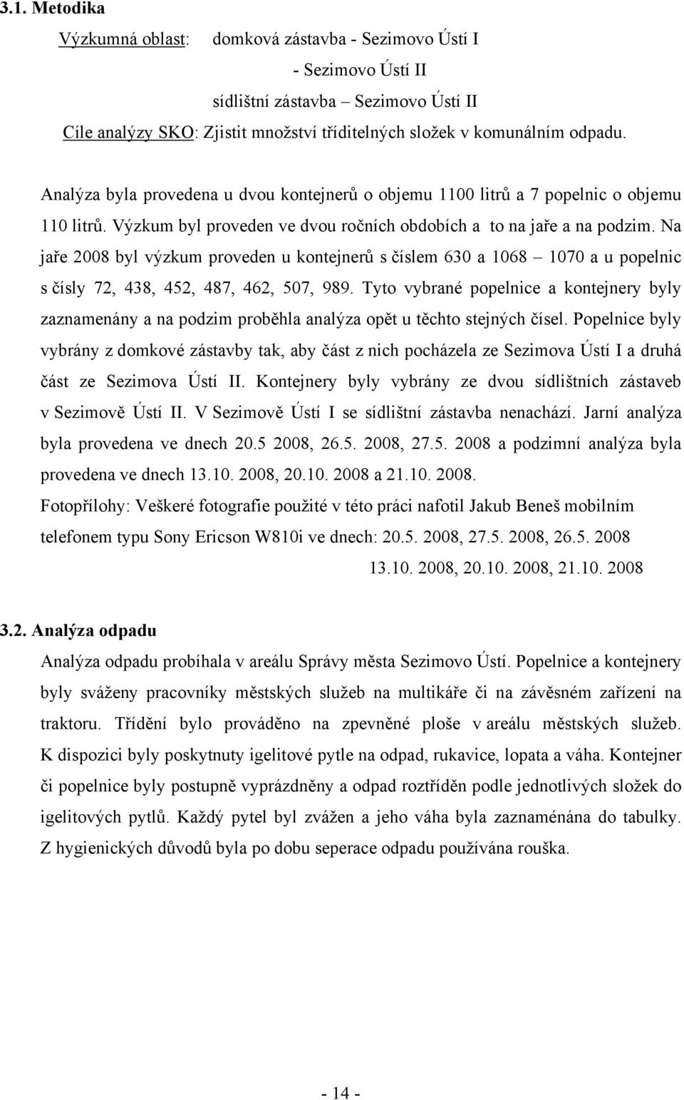 Na jaře 2008 byl výzkum proveden u kontejnerů s číslem 630 a 1068 1070 a u popelnic s čísly 72, 438, 452, 487, 462, 507, 989.