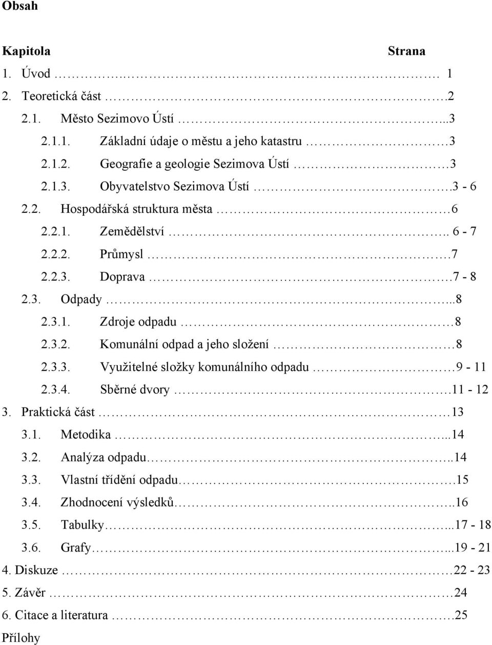 3.2. Komunální odpad a jeho složení 8 2.3.3. Využitelné složky komunálního odpadu 9-11 2.3.4. Sběrné dvory.11-12 3. Praktická část 13 3.1. Metodika...14 3.2. Analýza odpadu.