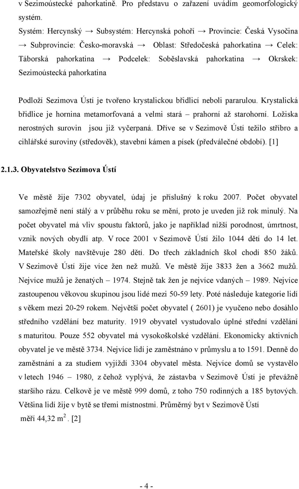 Okrskek: Sezimoústecká pahorkatina Podloží Sezimova Ústí je tvořeno krystalickou břidlicí neboli pararulou. Krystalická břidlice je hornina metamorfovaná a velmi stará prahorní až starohorní.