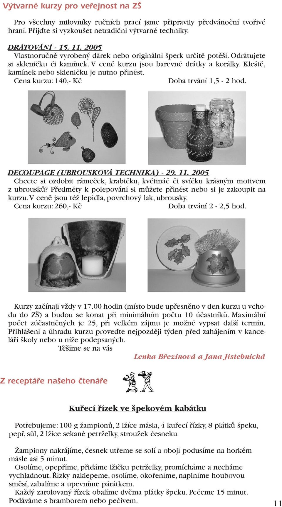 Cena kurzu: 140,- Kč Doba trvání 1,5-2 hod. DECOUPAGE (UBROUSKOVÁ TECHNIKA) - 29. 11. 2005 Chcete si ozdobit rámeček, krabičku, květináč či svíčku krásným motivem z ubrousků?