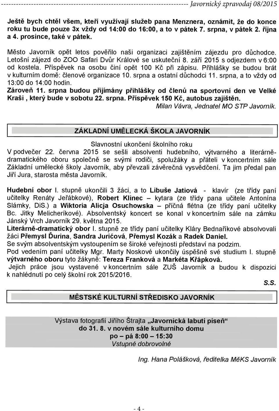 Příspěvek na osobu činí opět 100 Kč při zápisu. Přihlášky se budou brát v kulturním domě: členové organizace 10. srpna a ostatní důchodci 11. srpna, a to vţdy od 13:00 do 14:00 hodin. Zároveň 11.